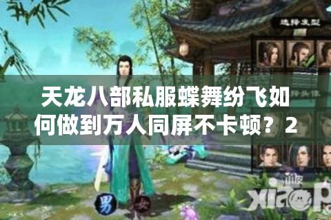 天龙八部私服蝶舞纷飞如何做到万人同屏不卡顿？2025新玩家必看攻略