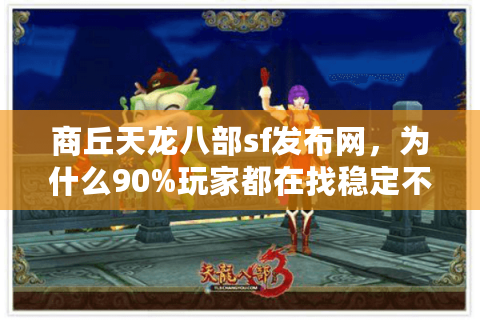 商丘天龙八部sf发布网，为什么90%玩家都在找稳定不关服的私服？