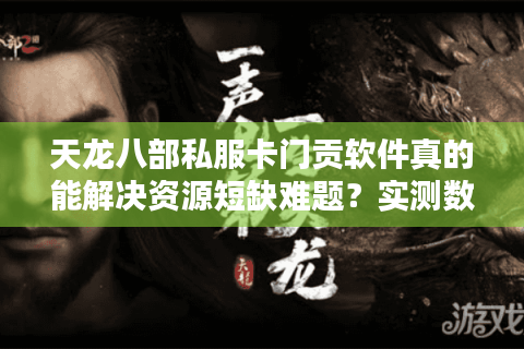 天龙八部私服卡门贡软件真的能解决资源短缺难题？实测数据揭秘