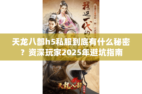 天龙八部h5私服到底有什么秘密？资深玩家2025年避坑指南
