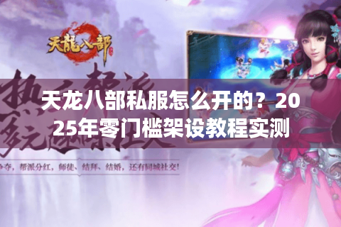天龙八部私服怎么开的？2025年零门槛架设教程实测