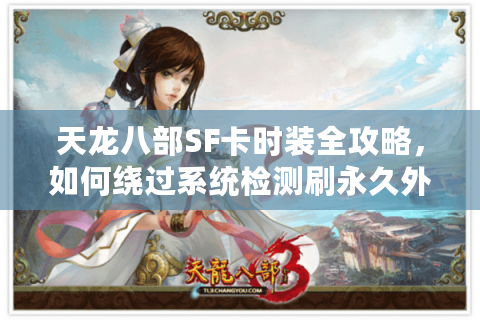 天龙八部SF卡时装全攻略，如何绕过系统检测刷永久外观？