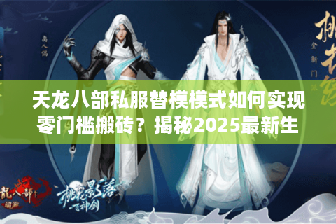 天龙八部私服替模模式如何实现零门槛搬砖？揭秘2025最新生态链