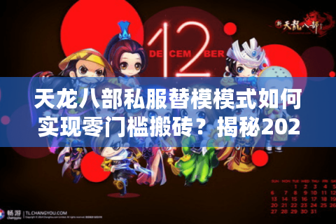 天龙八部私服替模模式如何实现零门槛搬砖？揭秘2025最新生态链
