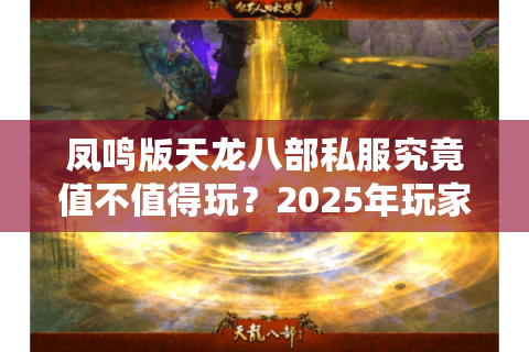 凤鸣版天龙八部私服究竟值不值得玩？2025年玩家实测三大隐藏福利解析
