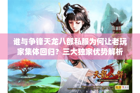 谁与争锋天龙八部私服为何让老玩家集体回归？三大独家优势解析