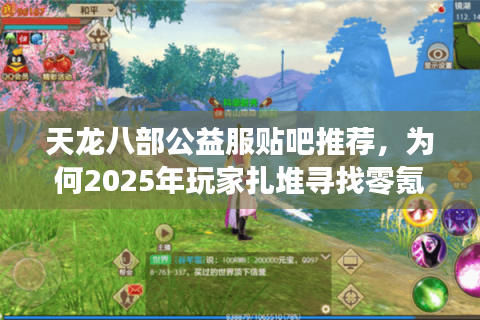 天龙八部公益服贴吧推荐，为何2025年玩家扎堆寻找零氪服？