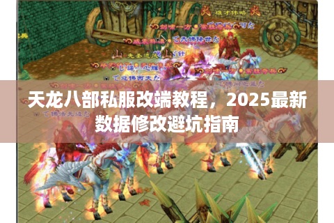 天龙八部私服改端教程，2025最新数据修改避坑指南