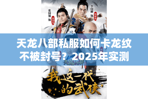 天龙八部私服如何卡龙纹不被封号?2025年实测技巧大公开 天龙八部私服如何卡龙纹不被封号?2025年实测技巧大公开