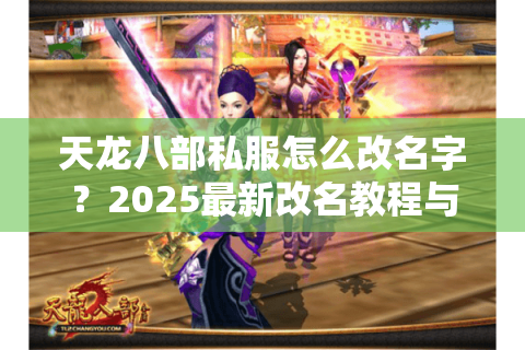 天龙八部私服怎么改名字？2025最新改名教程与避坑指南