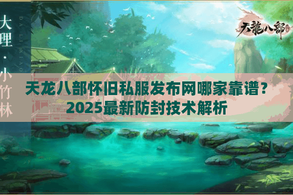 天龙八部怀旧私服发布网哪家靠谱？2025最新防封技术解析