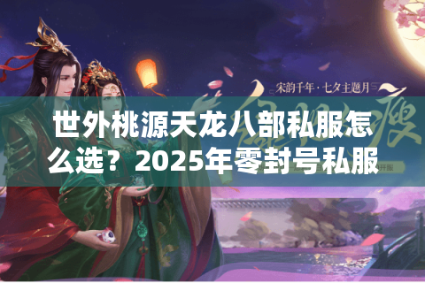 世外桃源天龙八部私服怎么选？2025年零封号私服实测报告