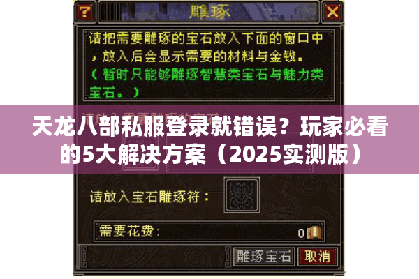 天龙八部私服登录就错误?玩家必看的5大解决方案(2025实测版) 天龙八部私服登录就错误?玩家必看的5大解决方案(2025实测版)