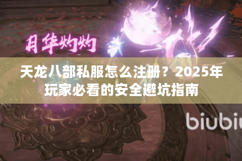 天龙八部私服怎么注册?2025年玩家必看的安全避坑指南 天龙八部私服怎么注册?2025年玩家必看的安全避坑指南