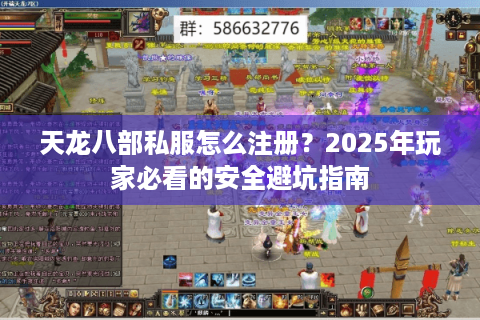 天龙八部私服怎么注册？2025年玩家必看的安全避坑指南