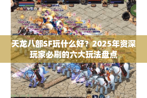 天龙八部SF玩什么好？2025年资深玩家必刷的六大玩法盘点