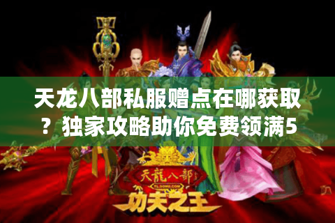 天龙八部私服赠点在哪获取？独家攻略助你免费领满50000元宝