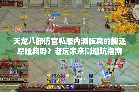 天龙八部仿官私服内测版真的能还原经典吗？老玩家亲测避坑指南