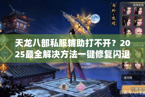 天龙八部私服辅助打不开？2025最全解决方法一键修复闪退问题