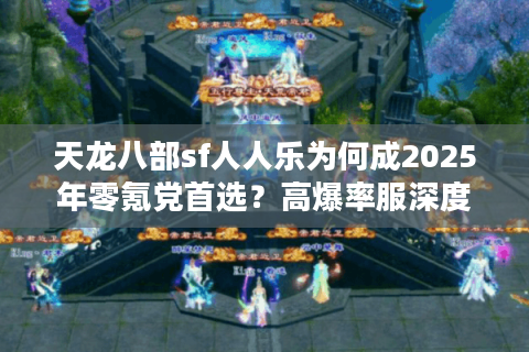 天龙八部sf人人乐为何成2025年零氪党首选？高爆率服深度测评