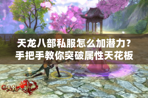 天龙八部私服怎么加潜力？手把手教你突破属性天花板