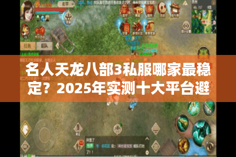 名人天龙八部3私服哪家最稳定？2025年实测十大平台避坑指南
