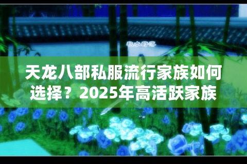 天龙八部私服流行家族如何选择？2025年高活跃家族盘点