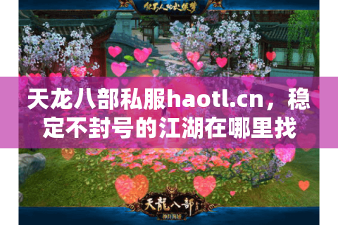 天龙八部私服haotl.cn，稳定不封号的江湖在哪里找？