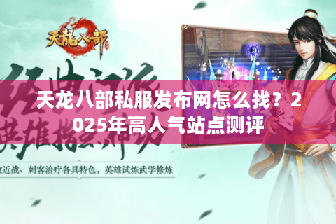 天龙八部私服发布网怎么找？2025年高人气站点测评