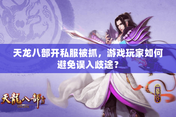天龙八部开私服被抓，游戏玩家如何避免误入歧途？