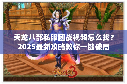 天龙八部私服团战视频怎么找？2025最新攻略教你一键破局