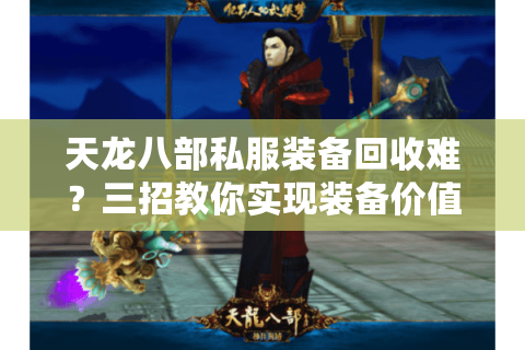 天龙八部私服装备回收难？三招教你实现装备价值最大化