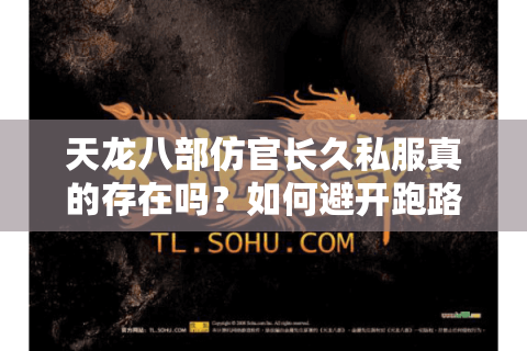 天龙八部仿官长久私服真的存在吗？如何避开跑路服陷阱
