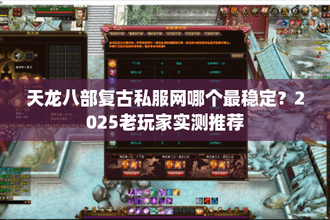 天龙八部复古私服网哪个最稳定？2025老玩家实测推荐