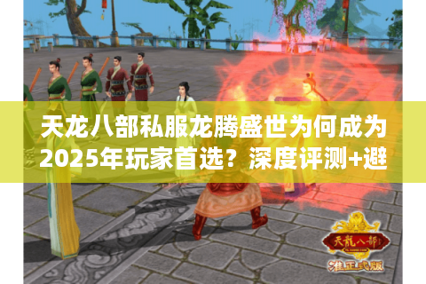 天龙八部私服龙腾盛世为何成为2025年玩家首选?深度评测+避坑指南 天龙八部私服龙腾盛世为何成为2025年玩家首选?深度评测+避坑指南