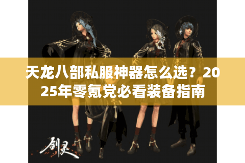 天龙八部私服神器怎么选？2025年零氪党必看装备指南
