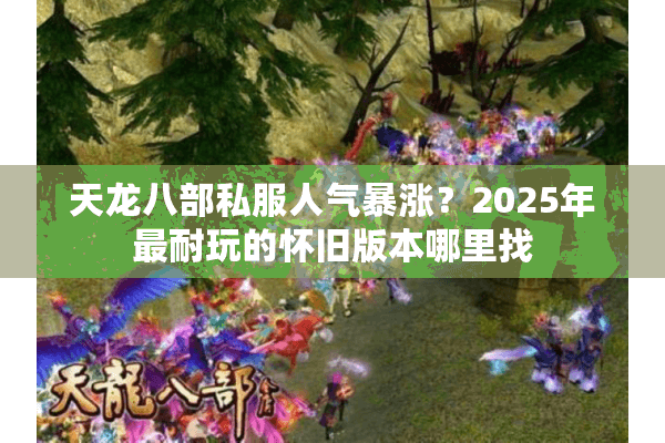 天龙八部私服人气暴涨？2025年最耐玩的怀旧版本哪里找
