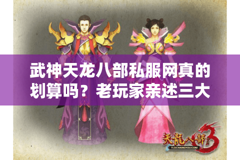 武神天龙八部私服网真的划算吗？老玩家亲述三大教训