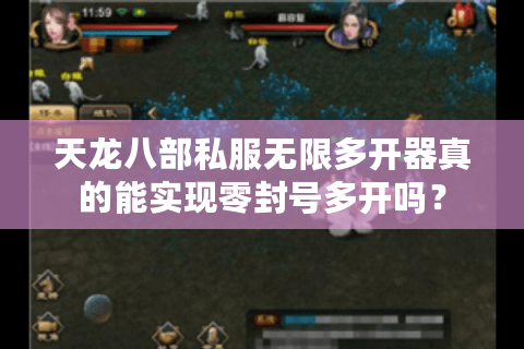 天龙八部私服无限多开器真的能实现零封号多开吗？
