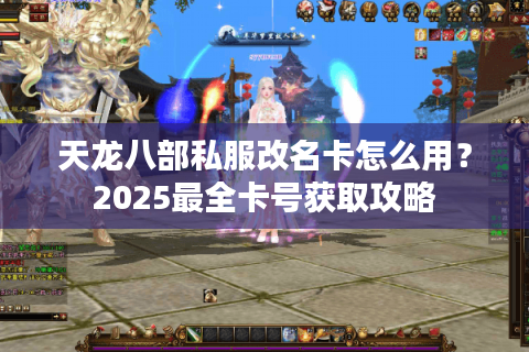 天龙八部私服改名卡怎么用？2025最全卡号获取攻略