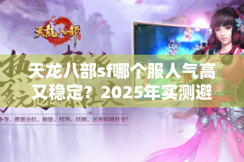 天龙八部sf哪个服人气高又稳定？2025年实测避坑指南