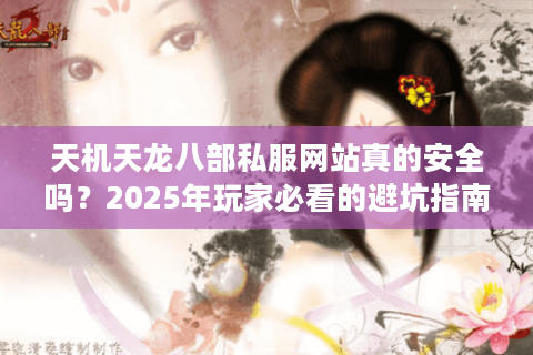 天机天龙八部私服网站真的安全吗？2025年玩家必看的避坑指南