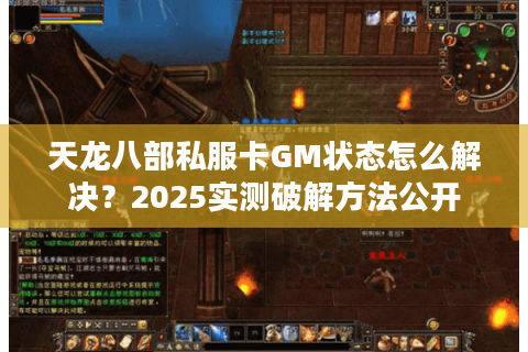 天龙八部私服卡GM状态怎么解决？2025实测破解方法公开