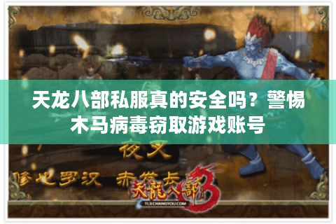 天龙八部私服真的安全吗?警惕木马病毒窃取游戏账号 天龙八部私服真的安全吗?警惕木马病毒窃取游戏账号