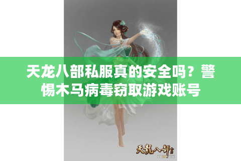 天龙八部私服真的安全吗？警惕木马病毒窃取游戏账号