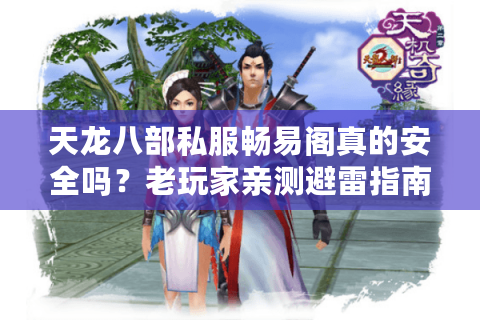 天龙八部私服畅易阁真的安全吗?老玩家亲测避雷指南 天龙八部私服畅易阁真的安全吗?老玩家亲测避雷指南