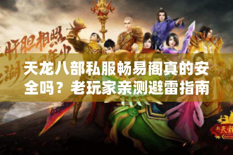 天龙八部私服畅易阁真的安全吗？老玩家亲测避雷指南