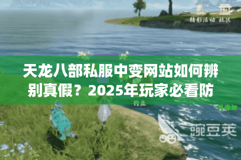天龙八部私服中变网站如何辨别真假？2025年玩家必看防骗指南