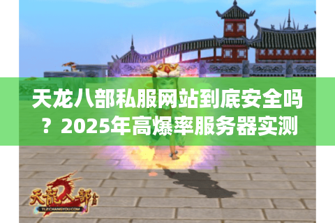 天龙八部私服网站到底安全吗？2025年高爆率服务器实测指南