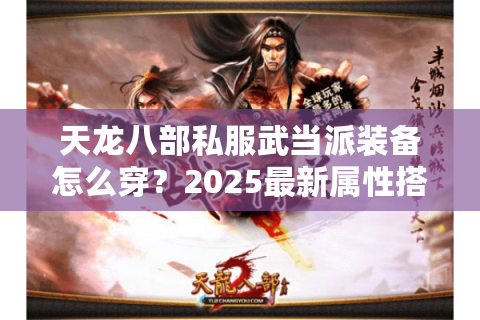 天龙八部私服武当派装备怎么穿？2025最新属性搭配实战解析